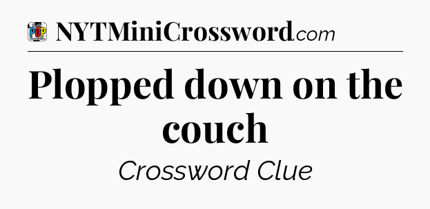 Plopped down on the couch Crossword Clue