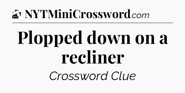 Plopped down on a recliner - Daily Themed Classic Crossword