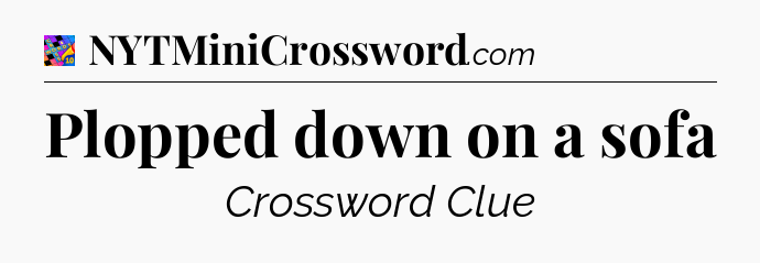 Plopped down on a sofa Crossword Clue