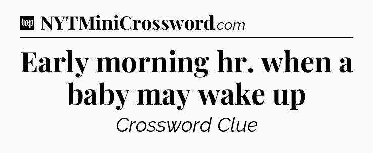 Early morning hr. when a baby may wake up Crossword Clue