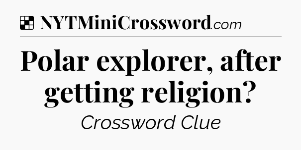 Solution: Polar explorer, after getting religion - NYT Crossword