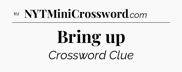 Bring up - WSJ Crossword
