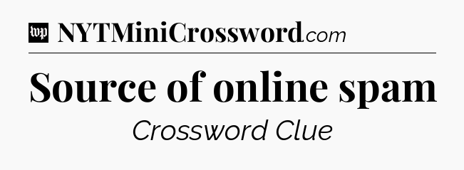 Source of online spam Crossword Clue