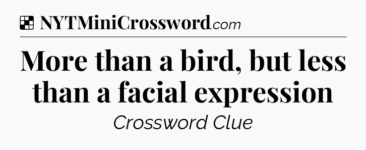 Solution: More than a bird, but less than a facial expression - NYT Crossword