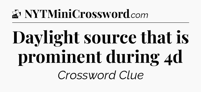 Daylight source that is prominent during 4d - Daily Themed Classic Crossword