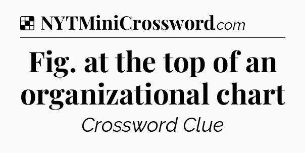 Solution: Fig. at the top of an organizational chart - NYT Crossword
