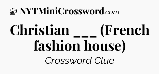 Christian ___ (French fashion house) - Daily Themed Classic Crossword