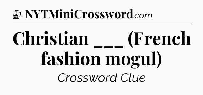 Christian ___ (French fashion mogul) - Daily Themed Classic Crossword