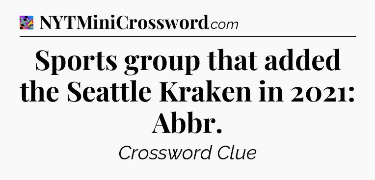 Sports group that added the Seattle Kraken in 2021: Abbr Crossword Clue