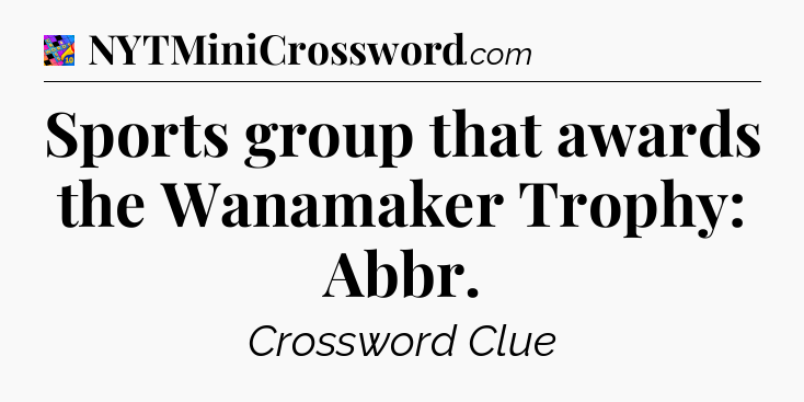 Sports group that awards the Wanamaker Trophy: Abbr Crossword Clue