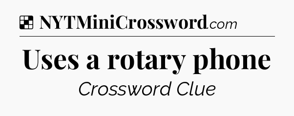 Solution: Uses a rotary phone - NYT Crossword