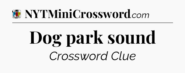 Dog park sound Crossword Clue