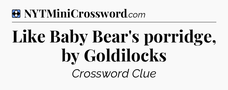 Solution: Like Baby Bear's porridge, by Goldilocks - NYT Mini Crossword