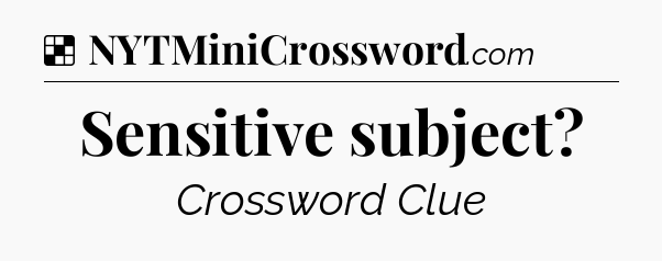 Solution: Sensitive subject - NYT Crossword