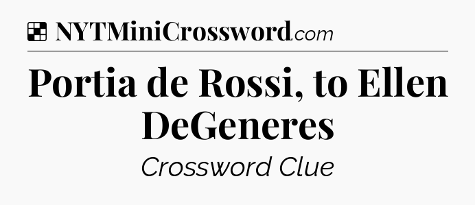 Solution: Portia de Rossi, to Ellen DeGeneres - NYT Crossword
