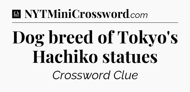 Dog breed of Tokyo's Hachiko statues - LA Times Crossword
