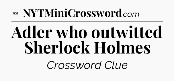 Adler who outwitted Sherlock Holmes - WSJ Crossword