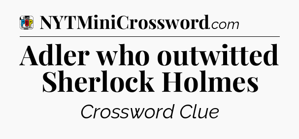 Adler who outwitted Sherlock Holmes Crossword Clue