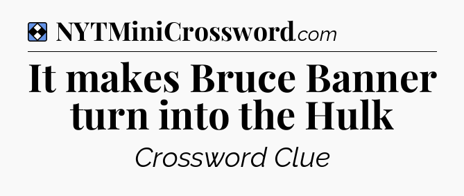 Solution: It makes Bruce Banner turn into the Hulk - NYT Mini Crossword