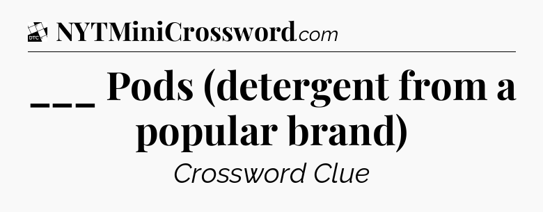 ___ Pods (detergent from a popular brand) - Daily Themed Classic Crossword