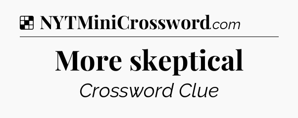 Solution: More skeptical - NYT Crossword