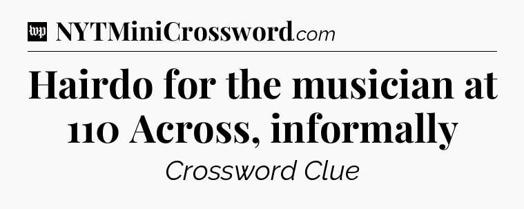 Hairdo for the musician at 110 Across, informally Crossword Clue