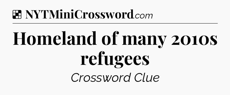 Solution: Homeland of many 2010s refugees - NYT Crossword