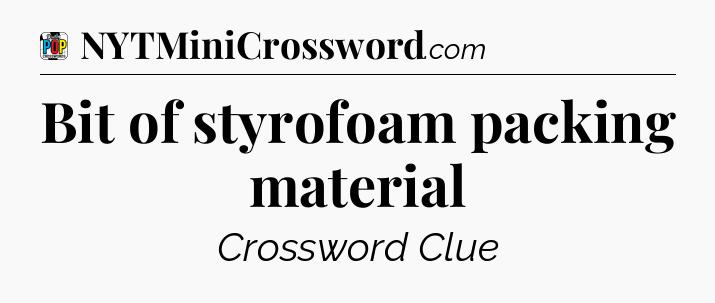 Bit of styrofoam packing material Crossword Clue