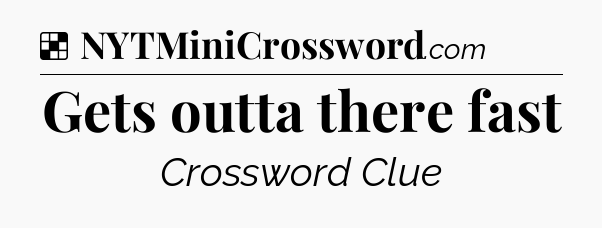 Solution: Gets outta there fast - NYT Crossword