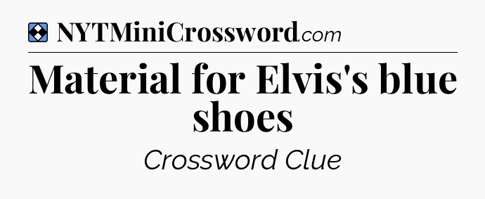 Solution: Material for Elvis's blue shoes - NYT Mini Crossword