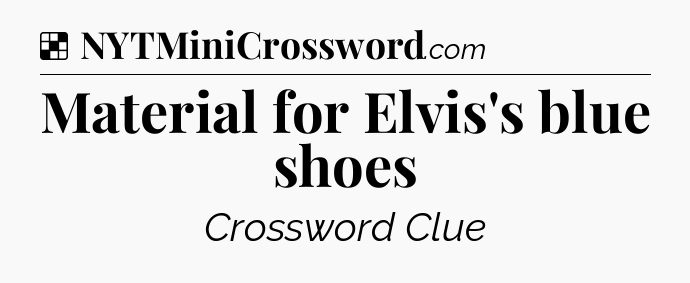 Solution: Material for Elvis's blue shoes - NYT Crossword