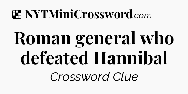 Solution: Roman general who defeated Hannibal - NYT Crossword