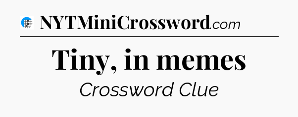Tiny, in memes Crossword Clue