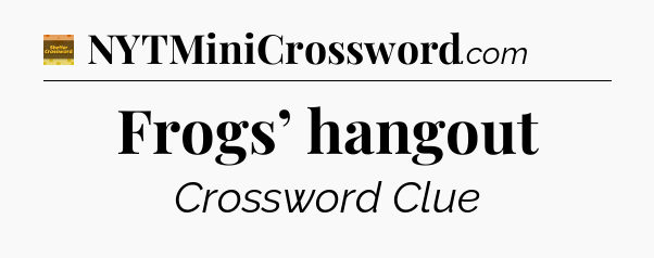Frogs’ hangout crossword clue Eugene Sheffer