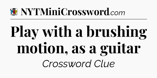 Play with a brushing motion, as a guitar Crossword Clue