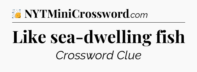 Like sea-dwelling fish - 7 Little Words