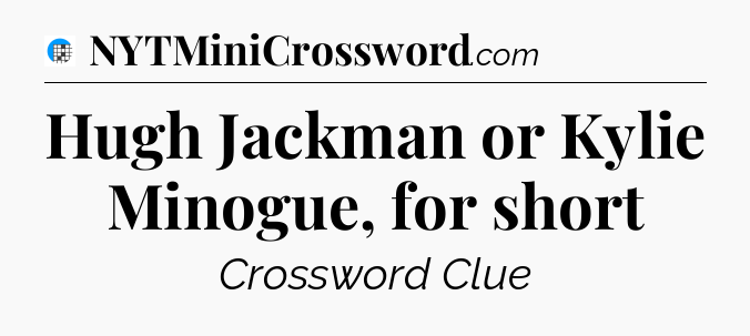 Hugh Jackman or Kylie Minogue, for short Crossword Clue