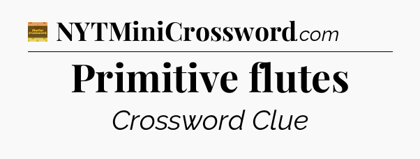 Primitive flutes - Eugene Sheffer Crossword