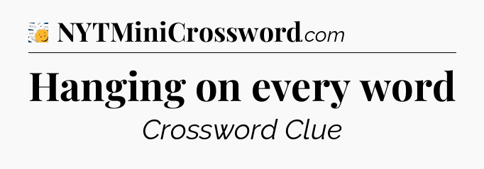 Hanging on every word - 7 Little Words