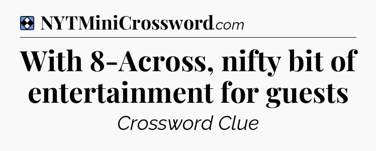 Solution: With 8-Across, nifty bit of entertainment for guests - NYT Mini Crossword