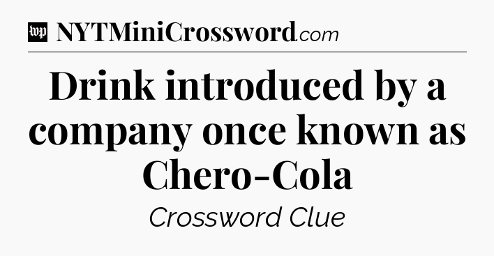 Drink introduced by a company once known as Chero-Cola Crossword Clue