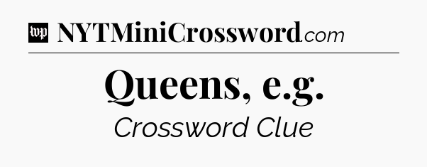 Queens, e.g Crossword Clue