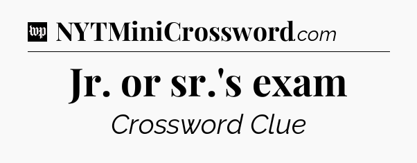 Jr. or sr.'s exam Crossword Clue
