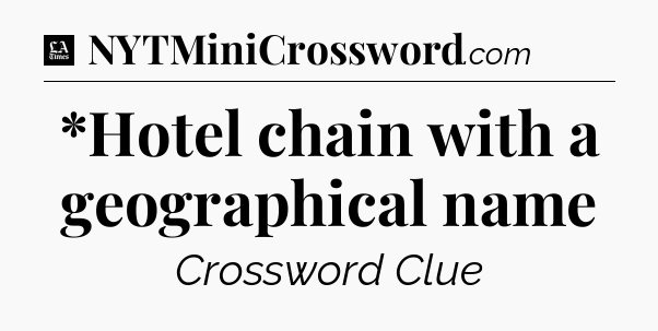 *Hotel chain with a geographical name - LA Times Crossword