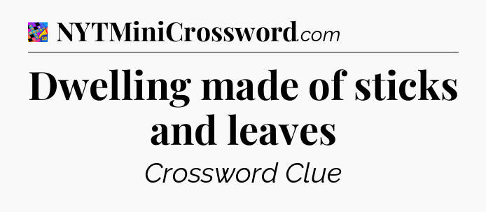 Dwelling made of sticks and leaves Crossword Clue