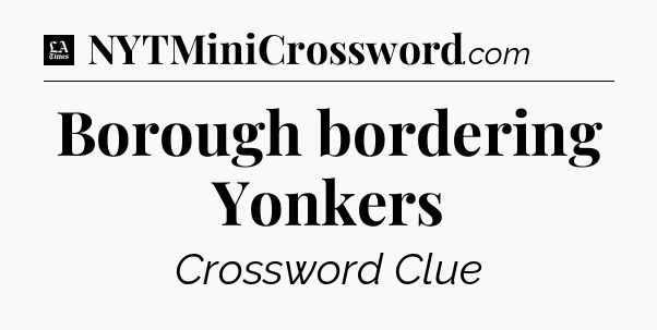 Borough bordering Yonkers - LA Times Crossword