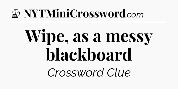 Wipe, as a messy blackboard - Daily Themed Classic Crossword