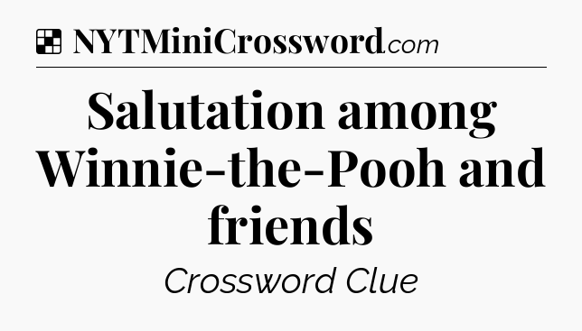 Solution: Salutation among Winnie-the-Pooh and friends - NYT Crossword