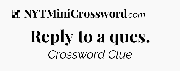 Solution: Reply to a ques - NYT Crossword