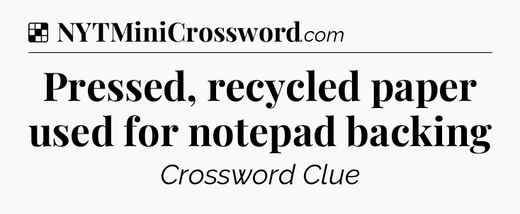 Solution: Pressed, recycled paper used for notepad backing - NYT Crossword